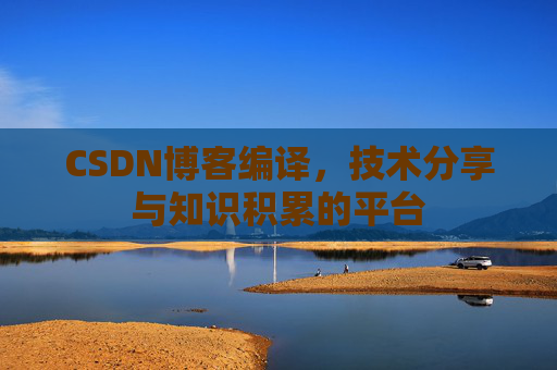 CSDN博客编译，技术分享与知识积累的平台