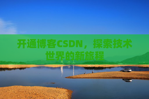 开通博客CSDN，探索技术世界的新旅程