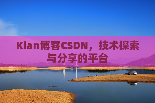 Kian博客CSDN，技术探索与分享的平台
